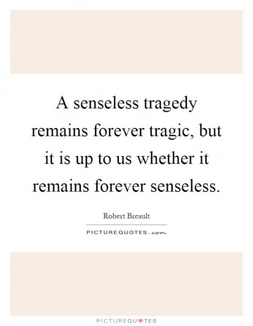 224091-a-senseless-tragedy-remains-forever-tragic-but-it-is-up-to-us-whether-it-remains-forever-senseless-quote-1